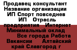 Продавец-консультант › Название организации ­ ИП Спорт повседнев, ИП › Отрасль предприятия ­ Интернет › Минимальный оклад ­ 5 000 - Все города Работа » Вакансии   . Алтайский край,Славгород г.